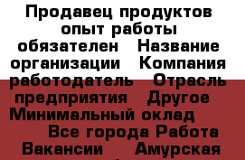 Продавец продуктов-опыт работы обязателен › Название организации ­ Компания-работодатель › Отрасль предприятия ­ Другое › Минимальный оклад ­ 20 000 - Все города Работа » Вакансии   . Амурская обл.